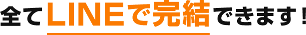 全てLINEで完結できます！